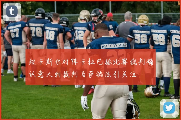 纽卡斯尔对阵卡拉巴赫比赛裁判确认意大利裁判马萨执法引关注