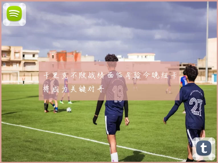 卡里克不败战绩面临考验今晚纽卡将成为关键对手