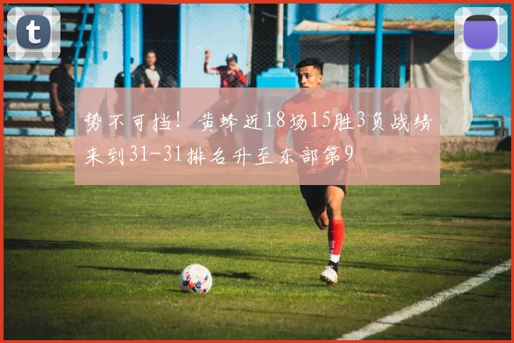势不可挡！黄蜂近18场15胜3负战绩来到31-31排名升至东部第9