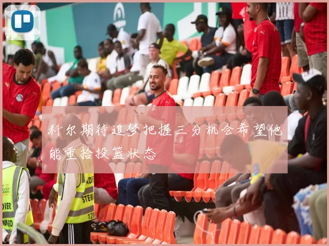 科尔期待追梦把握三分机会希望他能重拾投篮状态