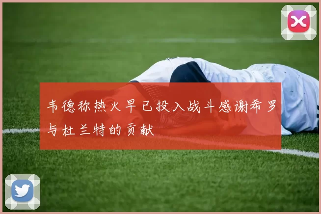 韦德称热火早已投入战斗感谢希罗与杜兰特的贡献