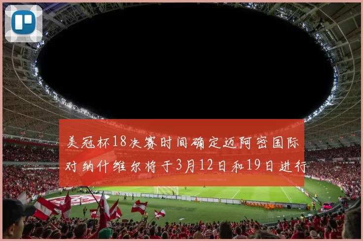 美冠杯18决赛时间确定迈阿密国际对纳什维尔将于3月12日和19日进行较量