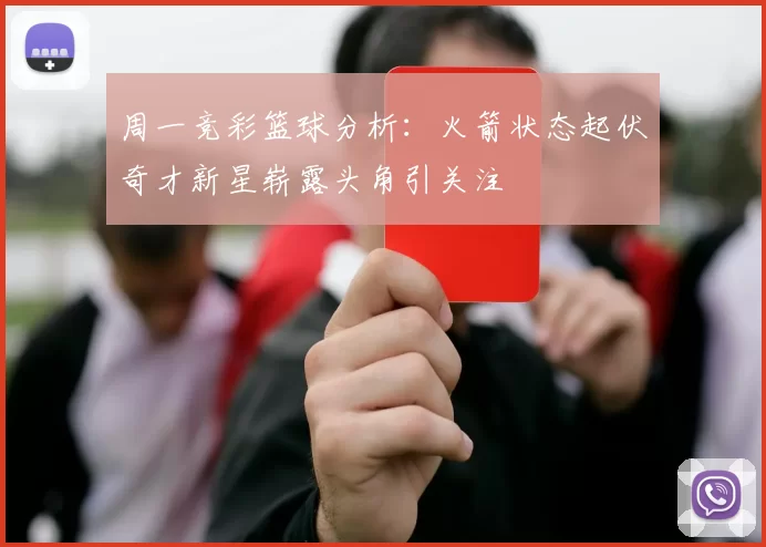周一竞彩篮球分析：火箭状态起伏奇才新星崭露头角引关注