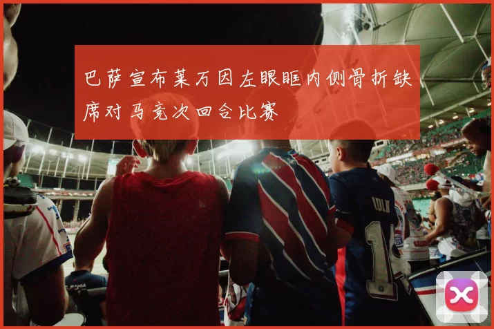 巴萨宣布莱万因左眼眶内侧骨折缺席对马竞次回合比赛
