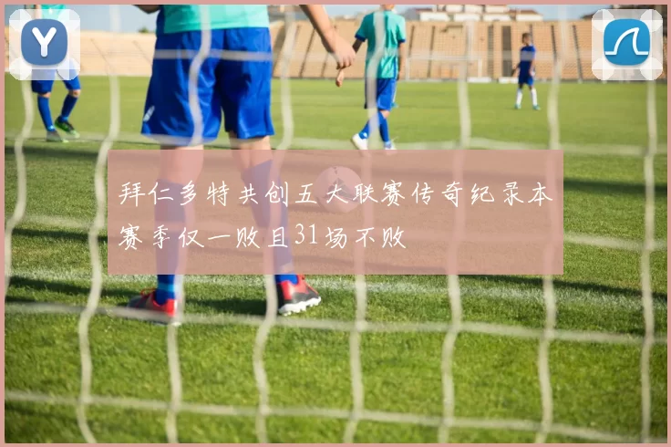 拜仁多特共创五大联赛传奇纪录本赛季仅一败且31场不败