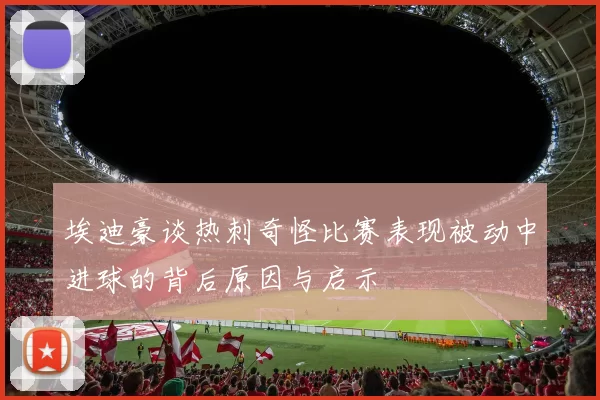 埃迪豪谈热刺奇怪比赛表现被动中进球的背后原因与启示