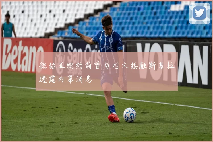 德赫亚续约前曾与尤文接触斯基拉透露内幕消息