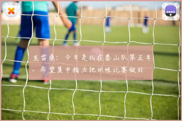 克雷桑：今年是我在泰山队第五年，希望集中精力把训练比赛做好