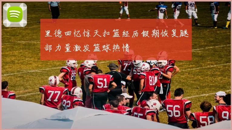 里德回忆惊天扣篮经历假期恢复腿部力量激发篮球热情