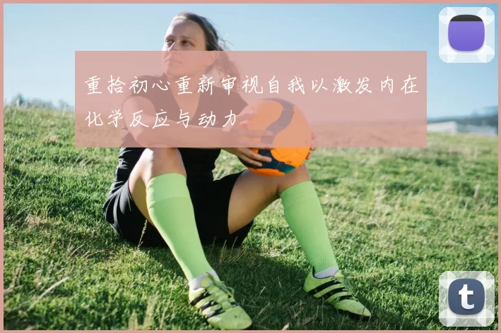 重拾初心重新审视自我以激发内在化学反应与动力