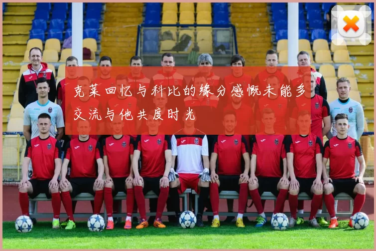 克莱回忆与科比的缘分感慨未能多交流与他共度时光