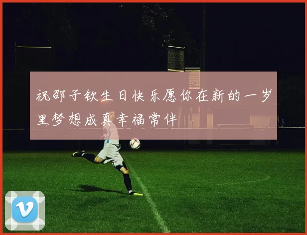祝邵子钦生日快乐愿你在新的一岁里梦想成真幸福常伴